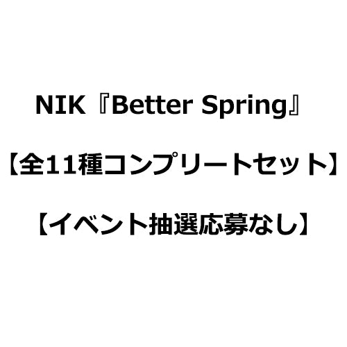 NIK / Better Spring【全11種コンプリートセット】【NIK OFFICIAL FAN CLUB限定盤】【CDシングル】