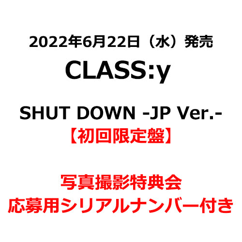 CLASS:y / SHUT DOWN -JP Ver.-【初回限定盤】【写真撮影特典会応募用シリアルナンバー付き】【2022年06月28日（火）】【CD MAXI】【+グッズ】