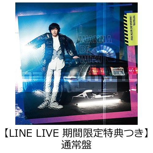 TETSUYA / I WANNA BE WITH YOU【通常盤】【初回仕様】【LINE LIVE期間限定特典つき】【CD MAXI】