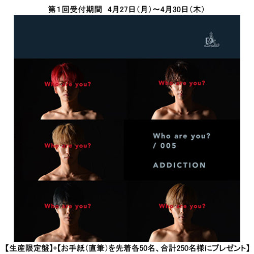 ADDICTION / Who are you？/ 005【生産限定盤】【UNIVERSAL MUSIC STORE限定】【第１回/受付期間：4/27～4/30】【お手紙（直筆）プレゼント】【CD MAXI】【+DVD】