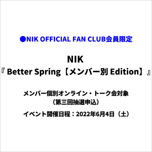 NIK / Better Spring【NIK OFFICIAL FAN CLUB限定盤】【メンバー個別オンライン・トーク会対象】【第三回抽選申込】【2022/6/4（土）】【CDシングル】