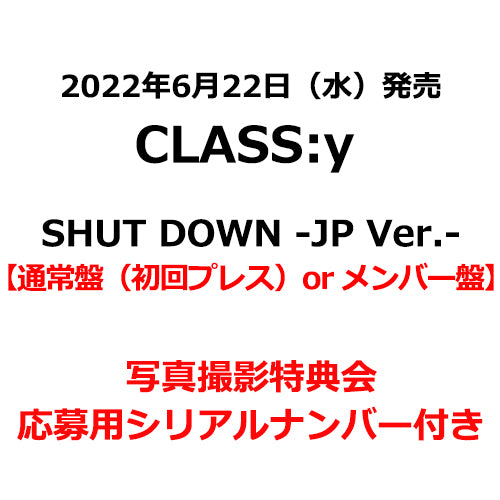 CLASS:y / SHUT DOWN -JP Ver.-【通常盤（初回プレス）or メンバー盤】【写真撮影特典会応募用シリアルナンバー付き】【2022年06月28日（火）】【CD MAXI】