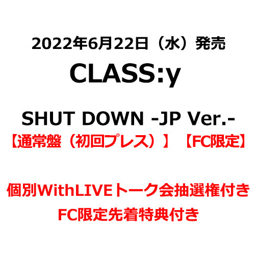 CLASS:y / SHUT DOWN -JP Ver.-【通常盤（初回プレス）】【FC限定】【個別WithLIVEトーク会抽選権付き】【2022年06月26日（日）】【CD MAXI】