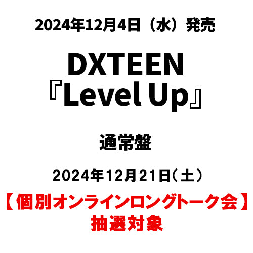 DXTEEN / Level Up【通常盤】【個別オンラインロングトーク会抽選対象】【2024年12月21日（土）】【CD MAXI】