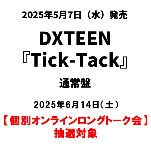 DXTEEN / Tick-Tack【通常盤】【個別オンラインロングトーク会抽選対象】【2025年6月14日（土）】【CD MAXI】