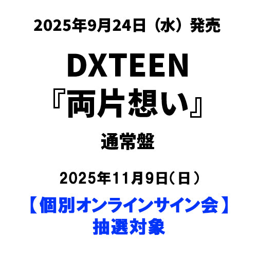 DXTEEN / 両片想い【通常盤】【個別オンラインサイン会抽選対象】【2025年11月9日（日）】【CD MAXI】