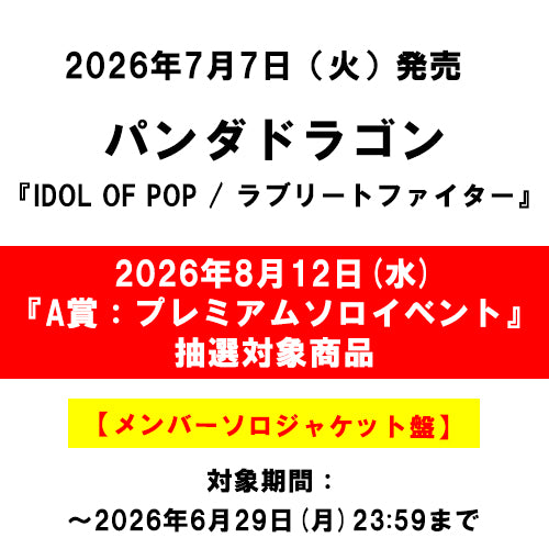 パンダドラゴン / IDOL OF POP / ラブリートファイター【メンバーソロジャケット盤】【2026年8月12日(水)『A賞：パンダドラゴン　プレミアムソロイベント』抽選対象商品】【CD MAXI】