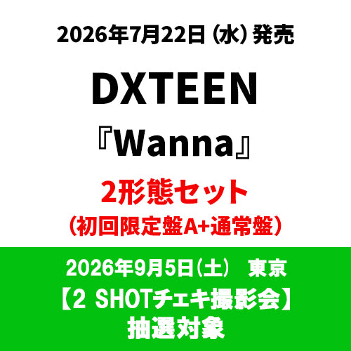 DXTEEN / Wanna【2形態セット(初回限定盤A＋通常盤)】【2 SHOTチェキ撮影会抽選対象】【2026年9月5日(土)／東京】【CD MAXI】【+DVD】
