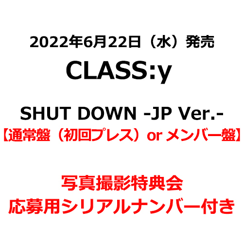 CLASS:y / SHUT DOWN -JP Ver.-【通常盤（初回プレス）or メンバー盤】【写真撮影特典会応募用シリアルナンバー付き】【2022年06月28日（火）】【CD MAXI】