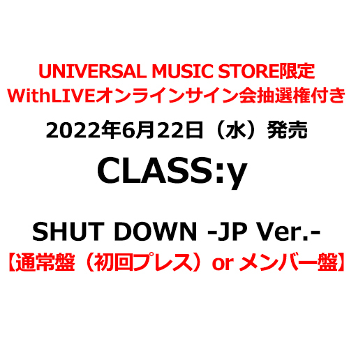 CLASS:y / SHUT DOWN -JP Ver.-【通常盤（初回プレス）or メンバー盤】【UNIVERSAL MUSIC STORE限定販売】【WithLIVEオンラインサイン会抽選権付き】【2022年06月25日（土）】【CD MAXI】