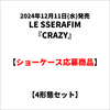 LE SSERAFIM / CRAZY【4形態セット】【ショーケース応募商品】【CD MAXI】【+フォトブック】【+デジタルコードカード】